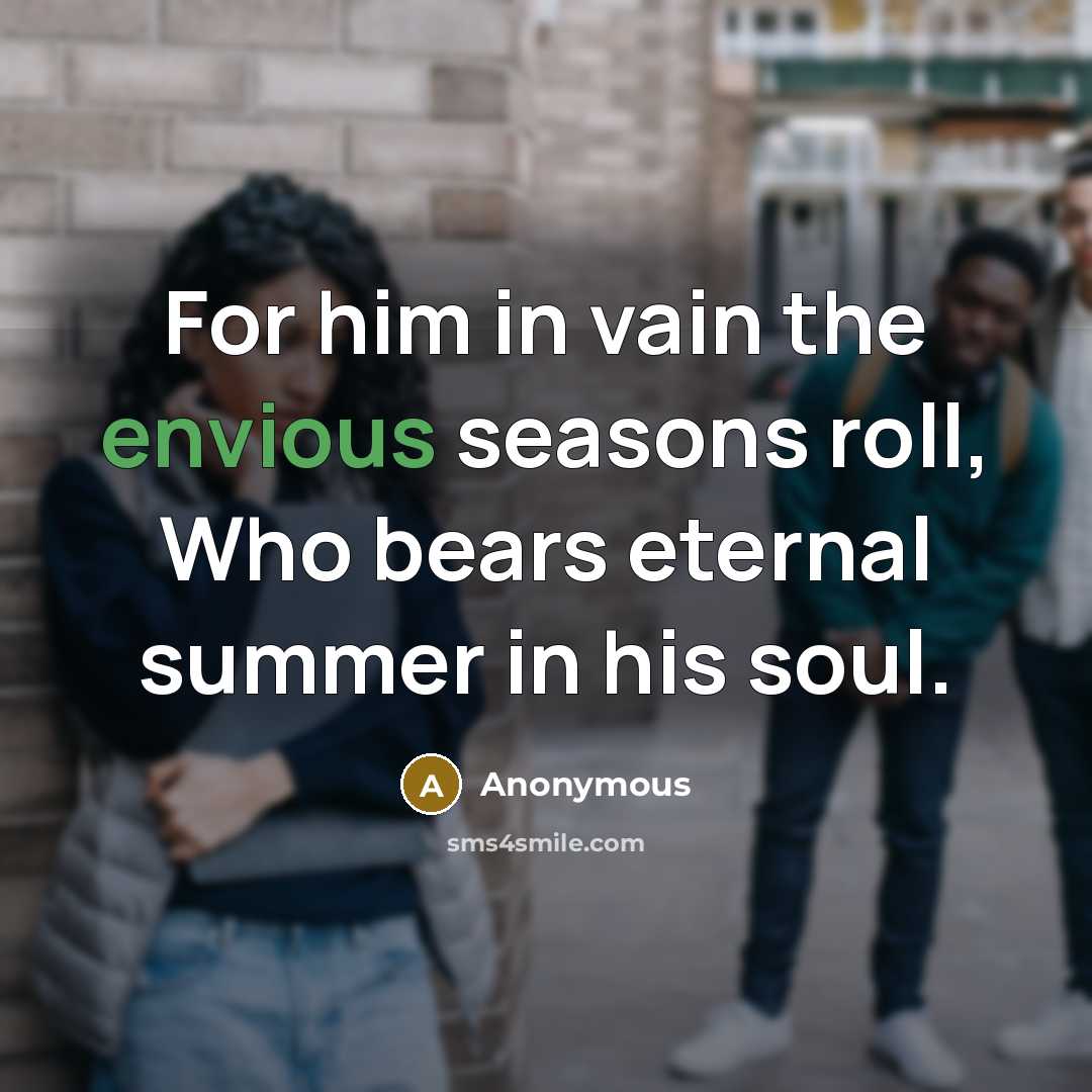 “For him in vain the envious seasons roll, Who bears eternal summer in his soul.” quote by Anonymous