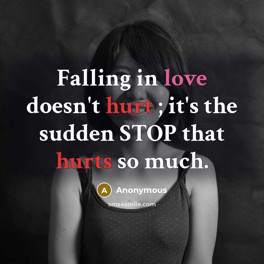 “Falling in love doesn't hurt ; it's the sudden STOP that hurts so much.” quote by Anonymous
