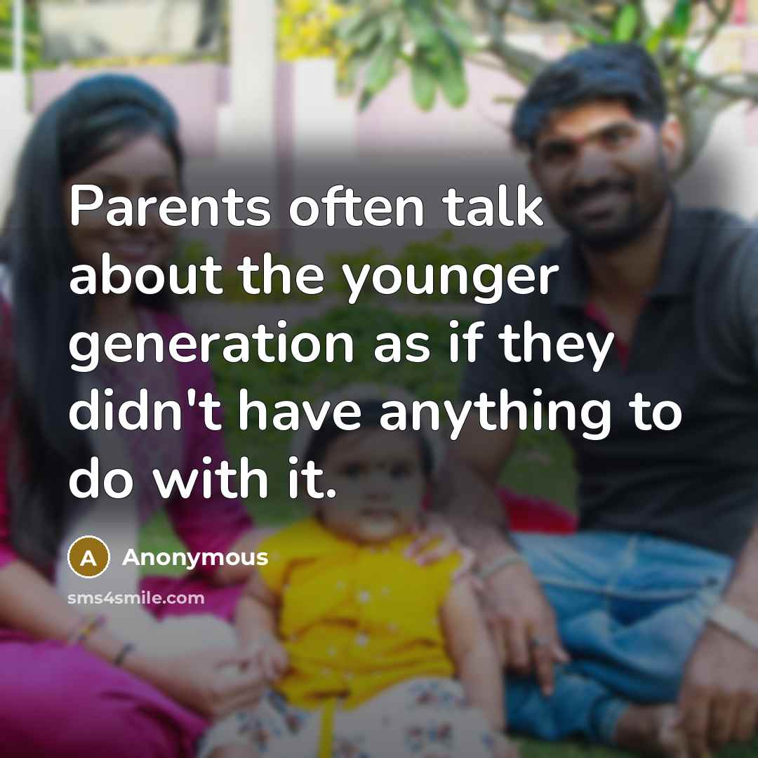 “Parents often talk about the younger generation as if they didn't have anything to do with it.” quote by Anonymous