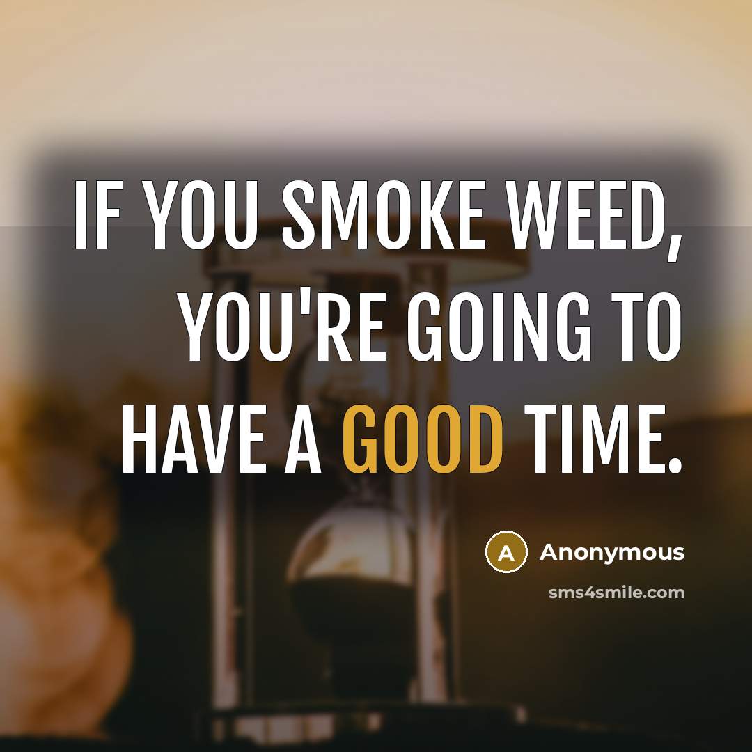 “If you smoke weed, you're going to have a good time.” quote by Anonymous