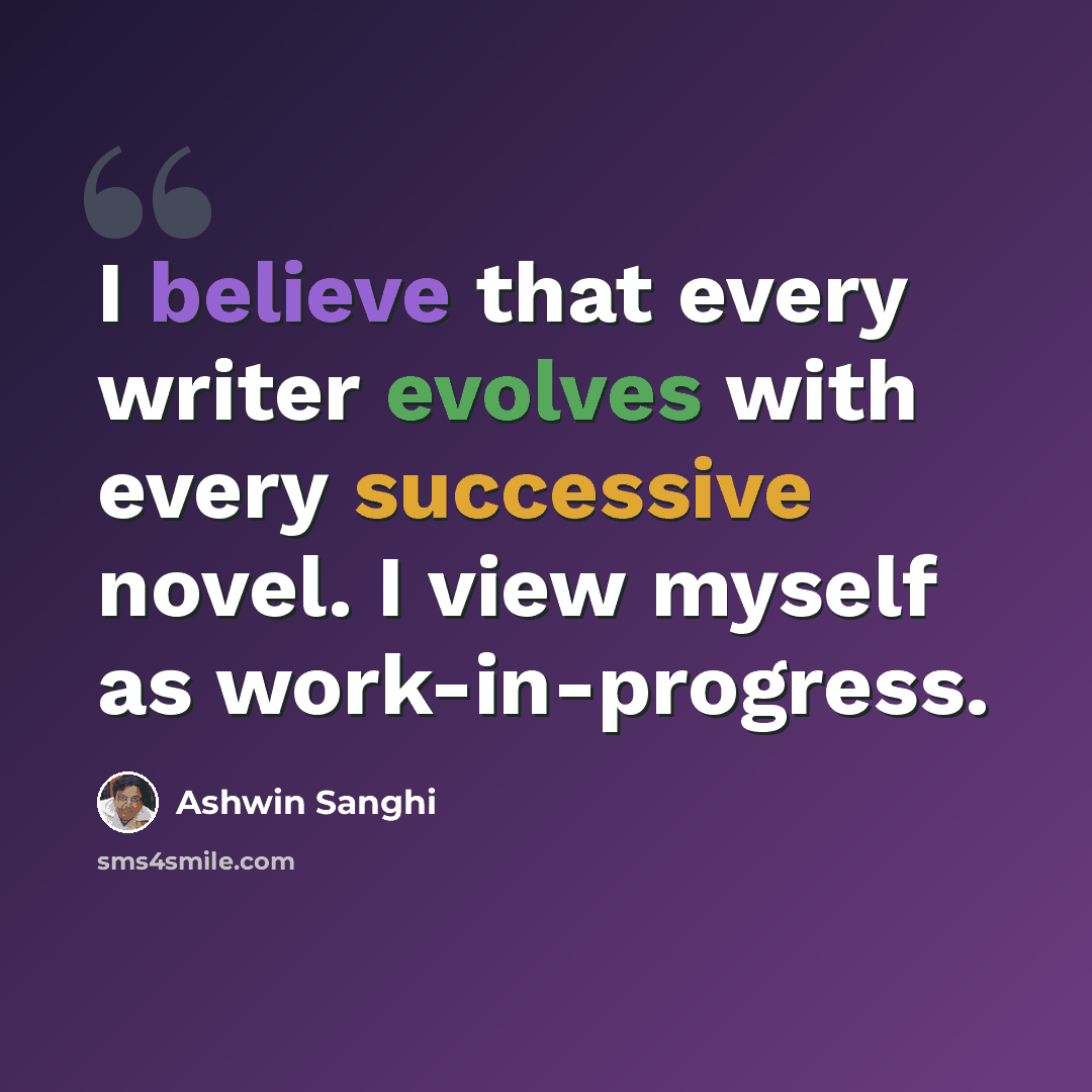 “I believe that every writer evolves with every successive novel. I view myself as work-in-progress.” quote by Ashwin Sanghi