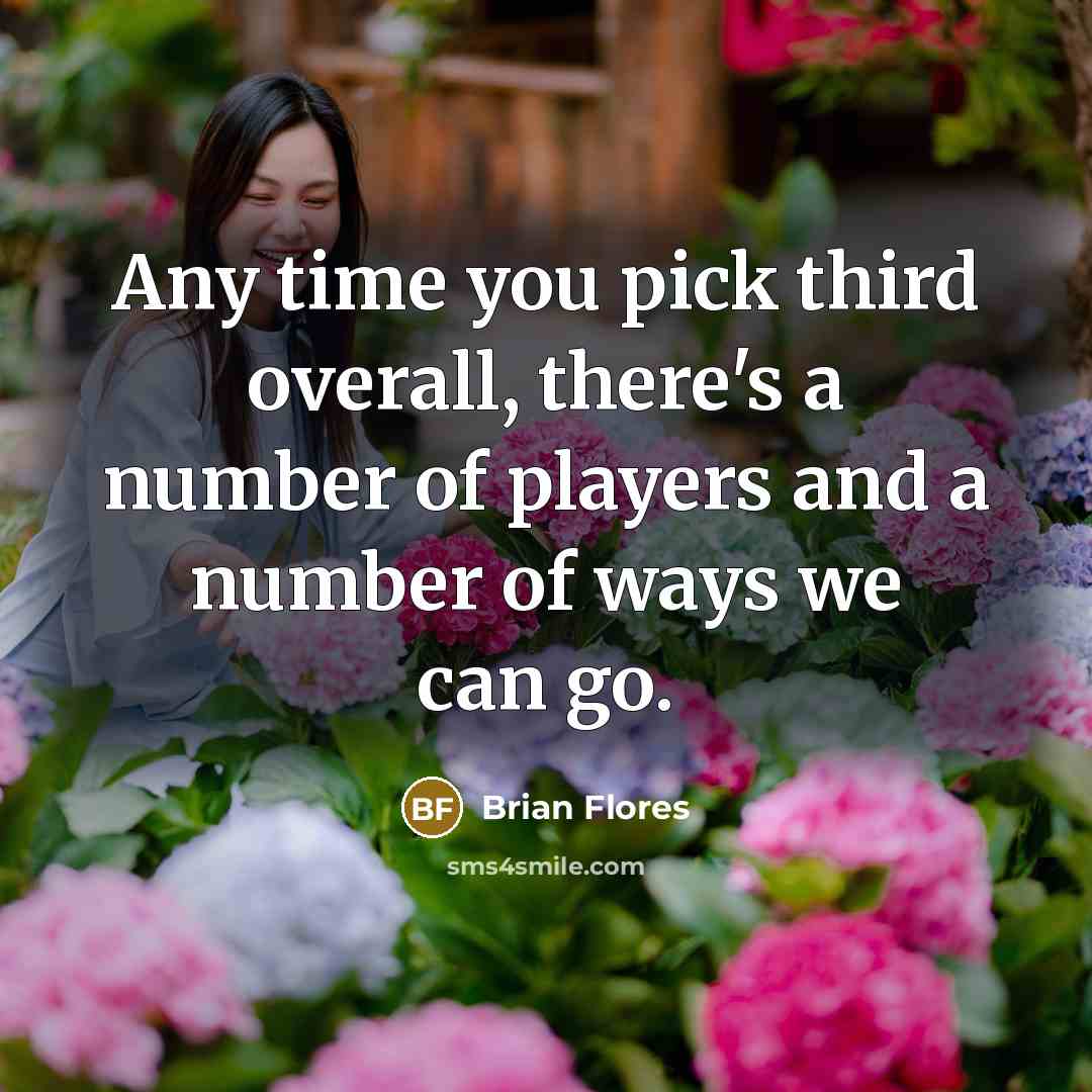 “Any time you pick third overall, there's a number of players and a number of ways we can go.” quote by Brian Flores
