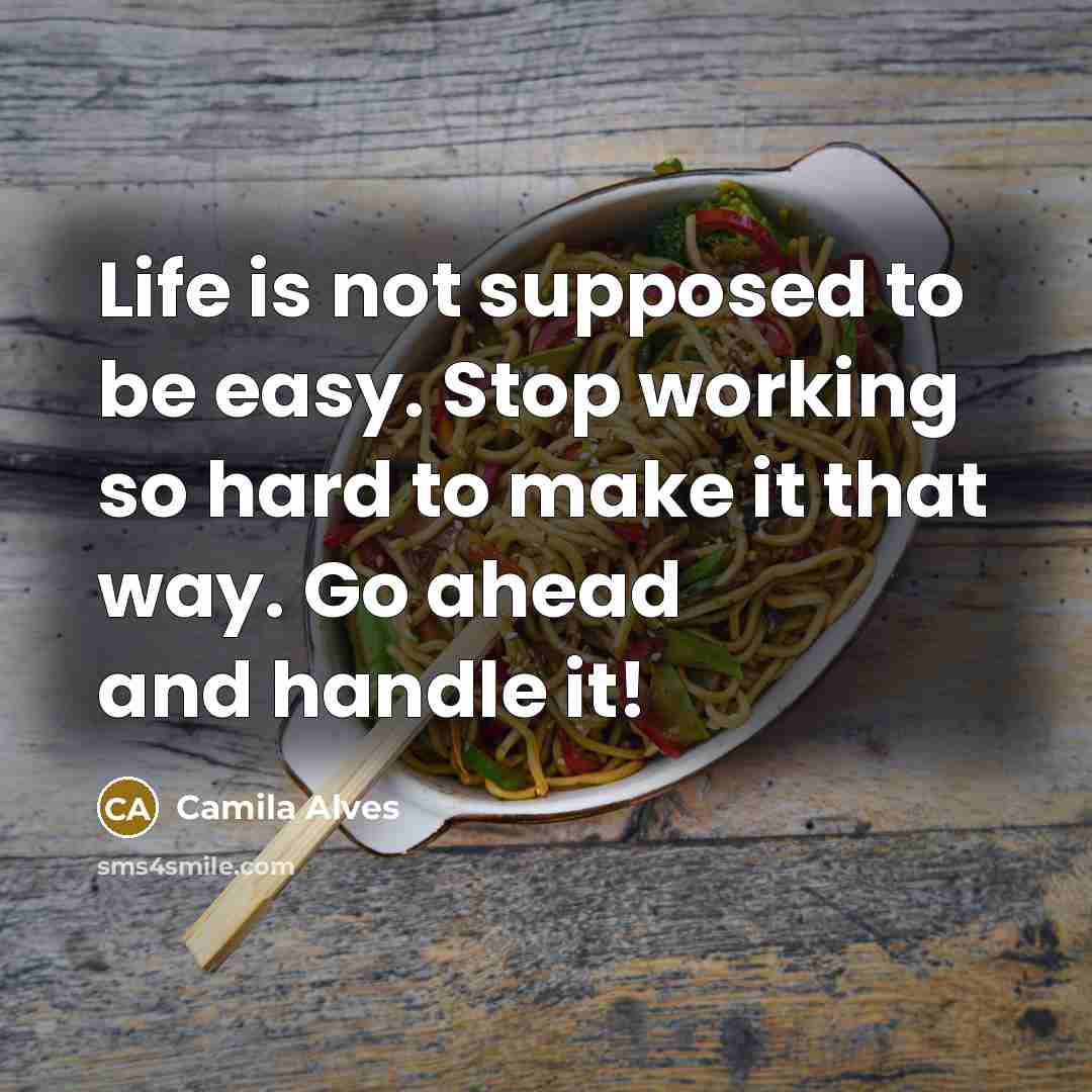 “Life is not supposed to be easy. Stop working so hard to make it that way. Go ahead and handle it!” quote by Camila Alves