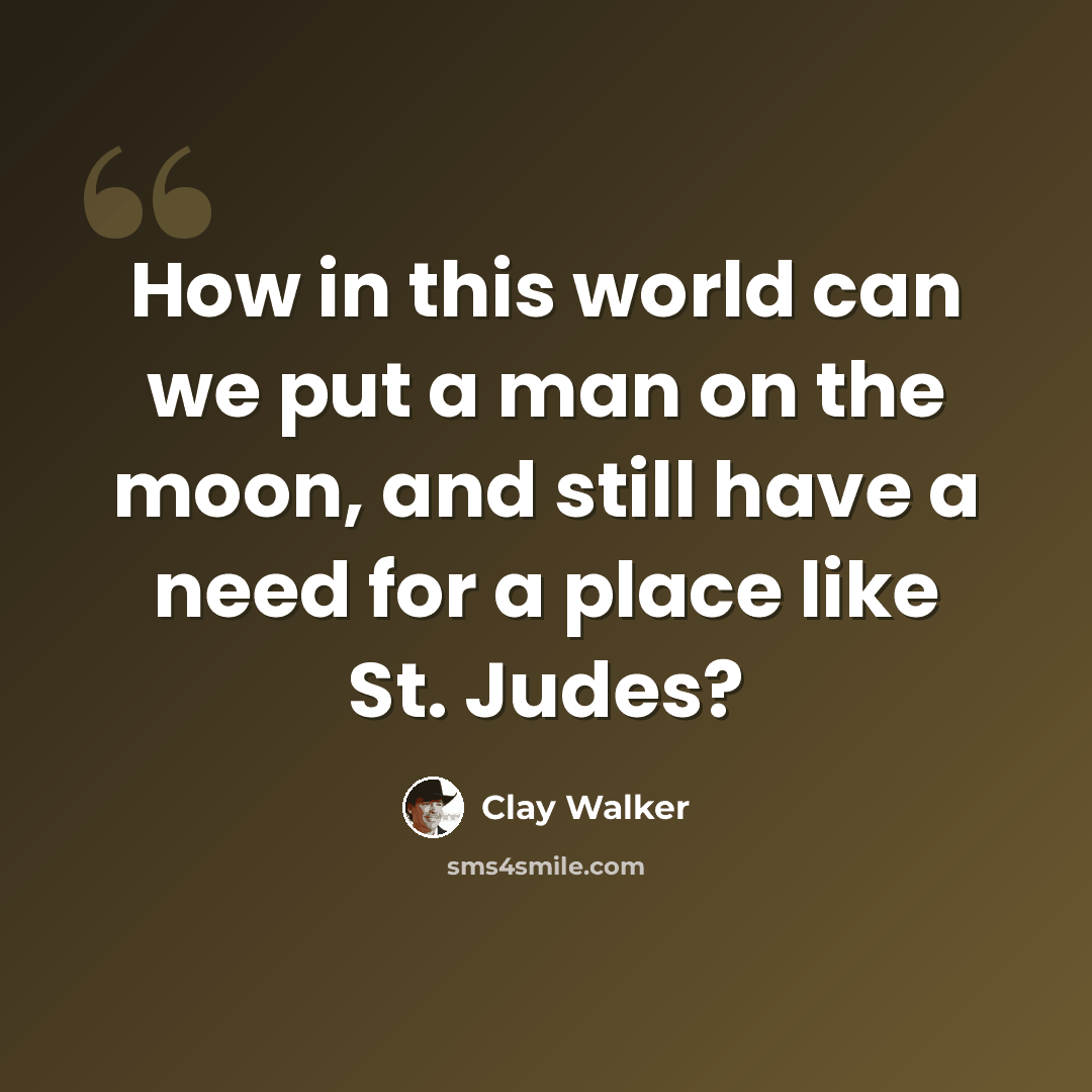 “How in this world can we put a man on the moon, and still have a need for a place like St. Judes?” quote by Clay Walker