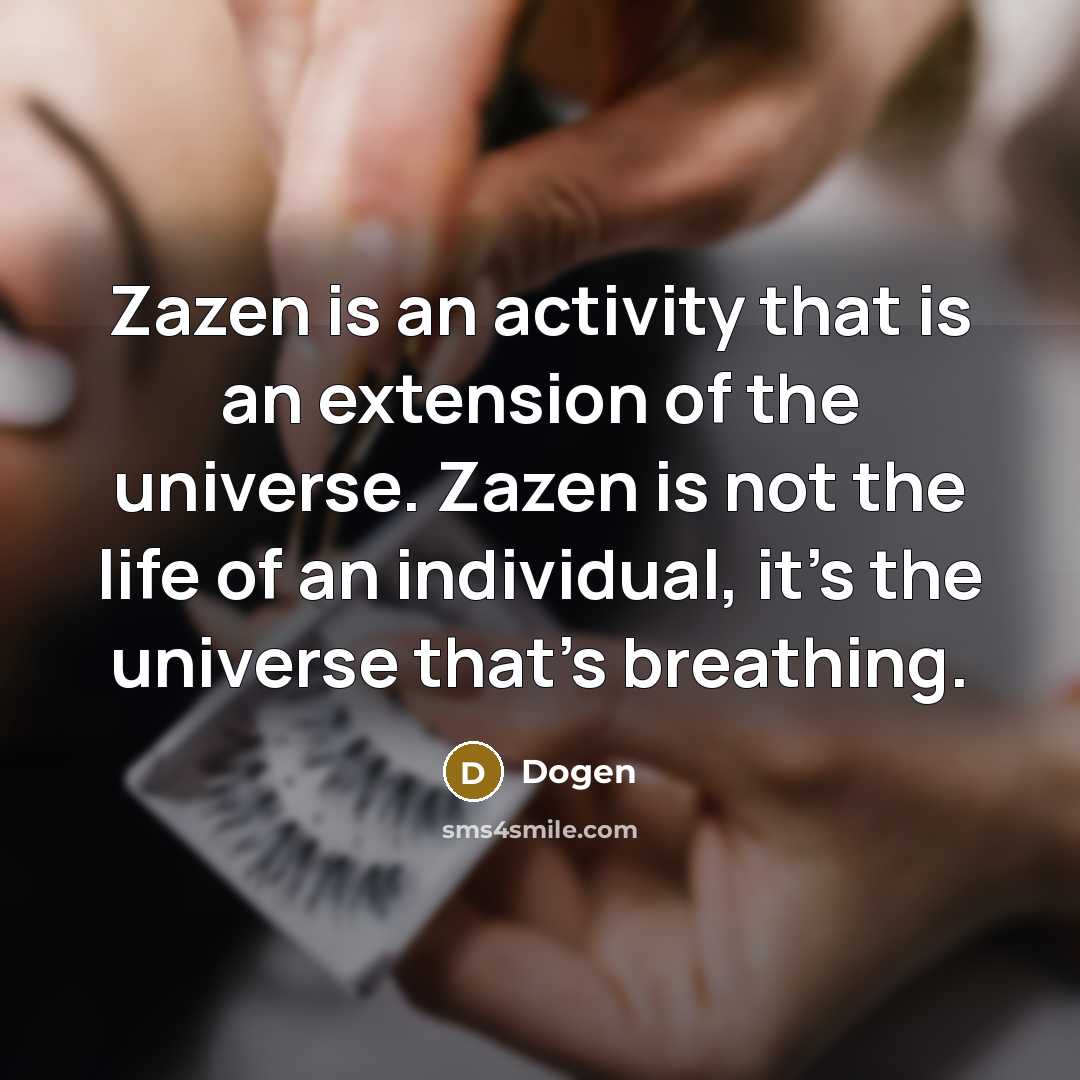 “Zazen is an activity that is an extension of the universe. Zazen is not the life of an individual, it's the universe that's breathing.” quote by Dogen