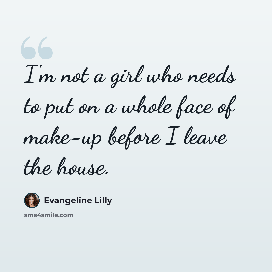 “I'm not a girl who needs to put on a whole face of make-up before I leave the house.” quote by Evangeline Lilly