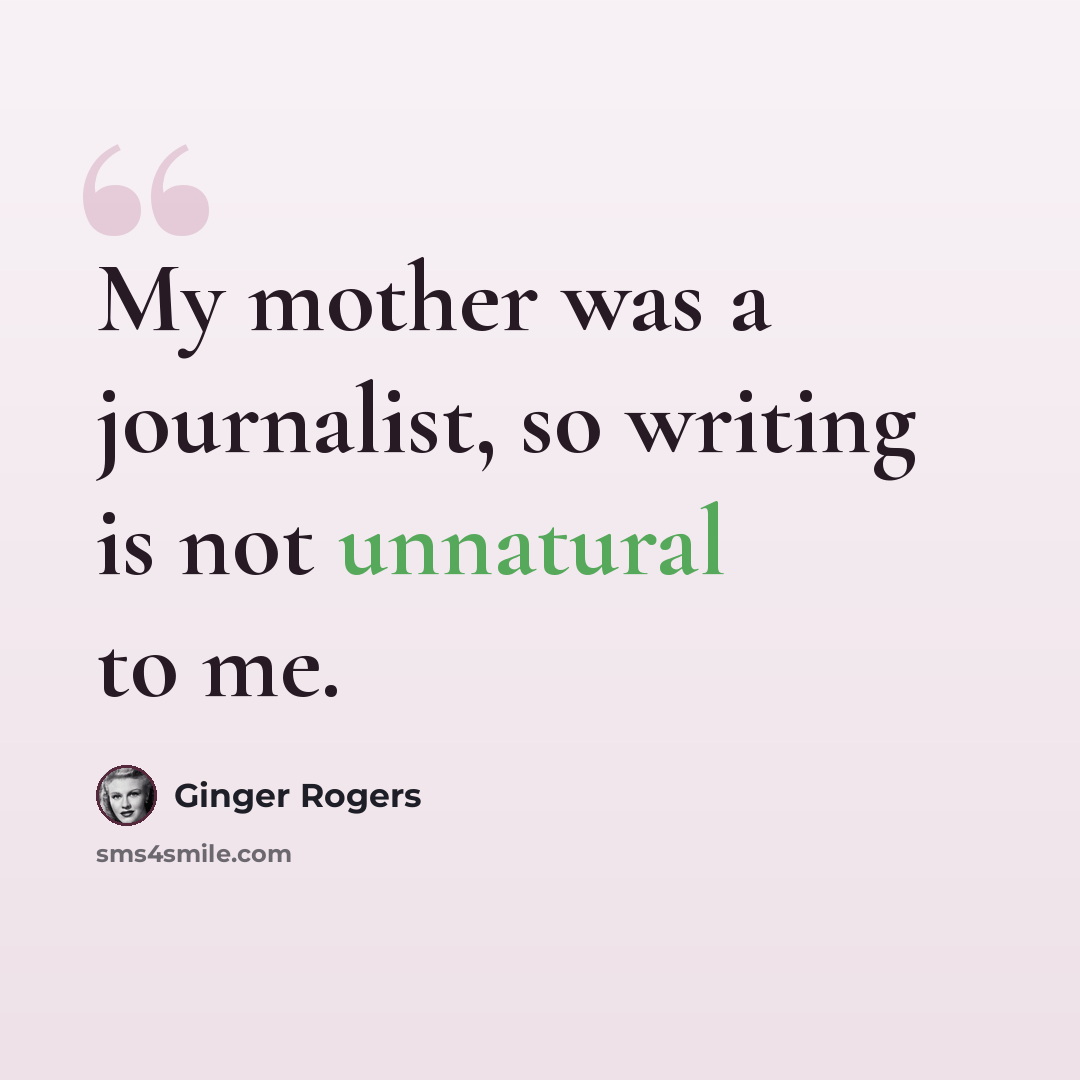 “My mother was a journalist, so writing is not unnatural to me.” quote by Ginger Rogers