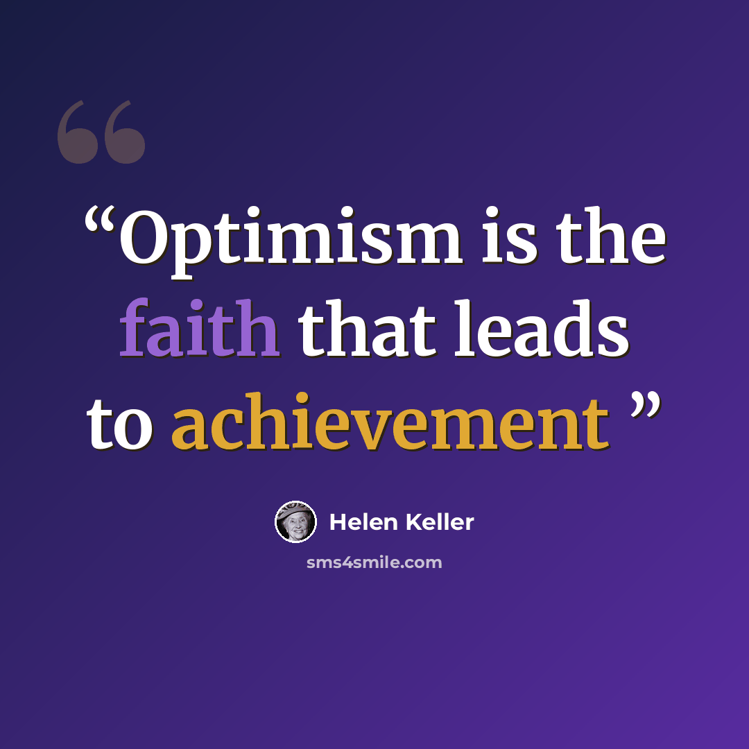 “Optimism is the faith that leads to achievement” quote by Helen Keller