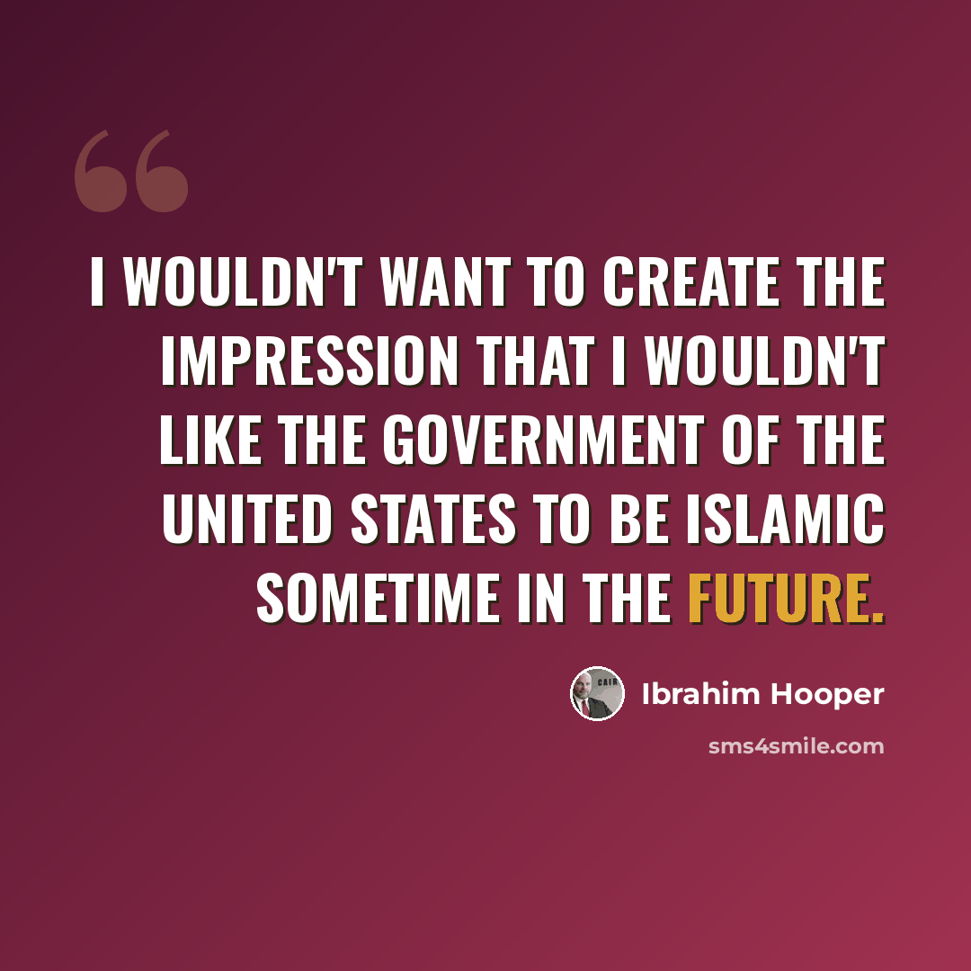 “I wouldn't want to create the impression that I wouldn't like the government of the United States to be Islamic sometime in the future.” quote by Ibrahim Hooper