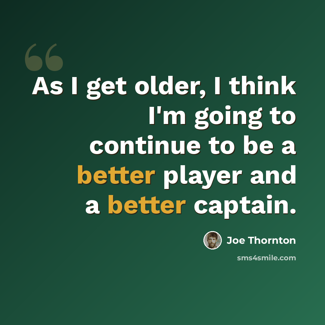 “As I get older, I think I'm going to continue to be a better player and a better captain.” quote by Joe Thornton