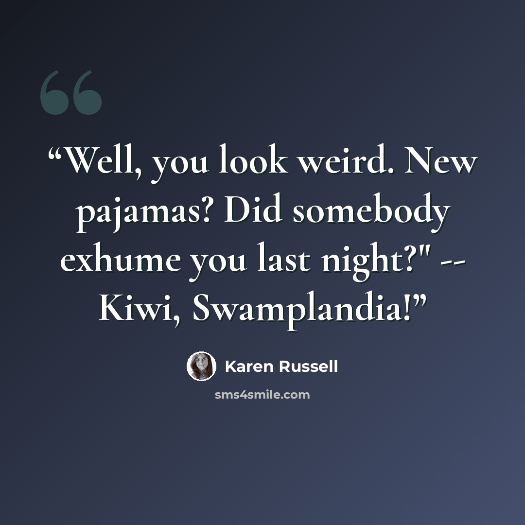 “Well, you look weird. New pajamas? Did somebody exhume you last night?" -- Kiwi, Swamplandia!” quote by Karen Russell