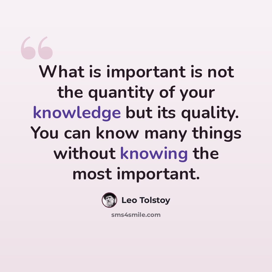 “What is important is not the quantity of your knowledge but its quality. You can know many things without knowing the most important.” quote by Leo Tolstoy