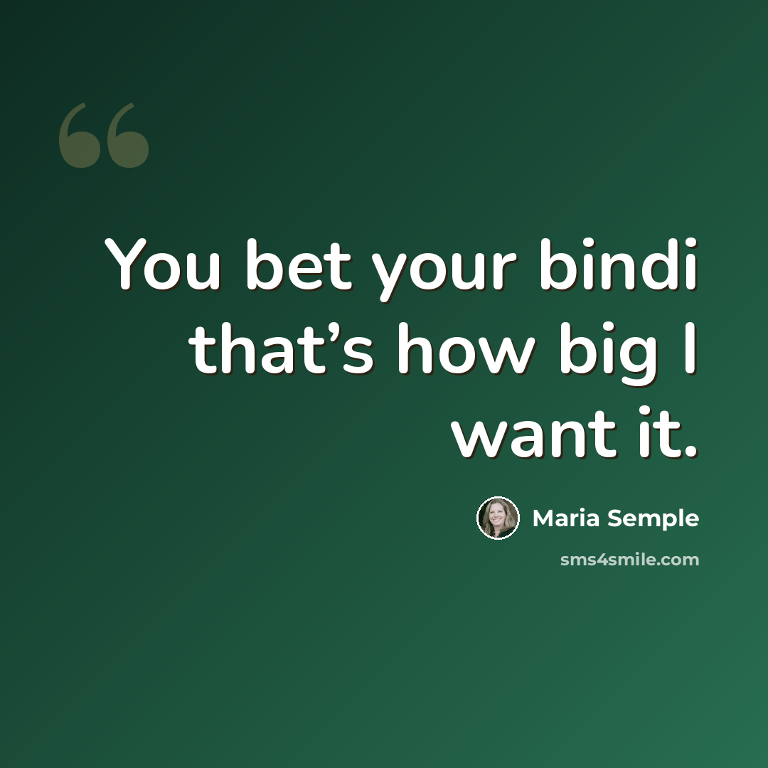“You bet your bindi that’s how big I want it.” quote by Maria Semple