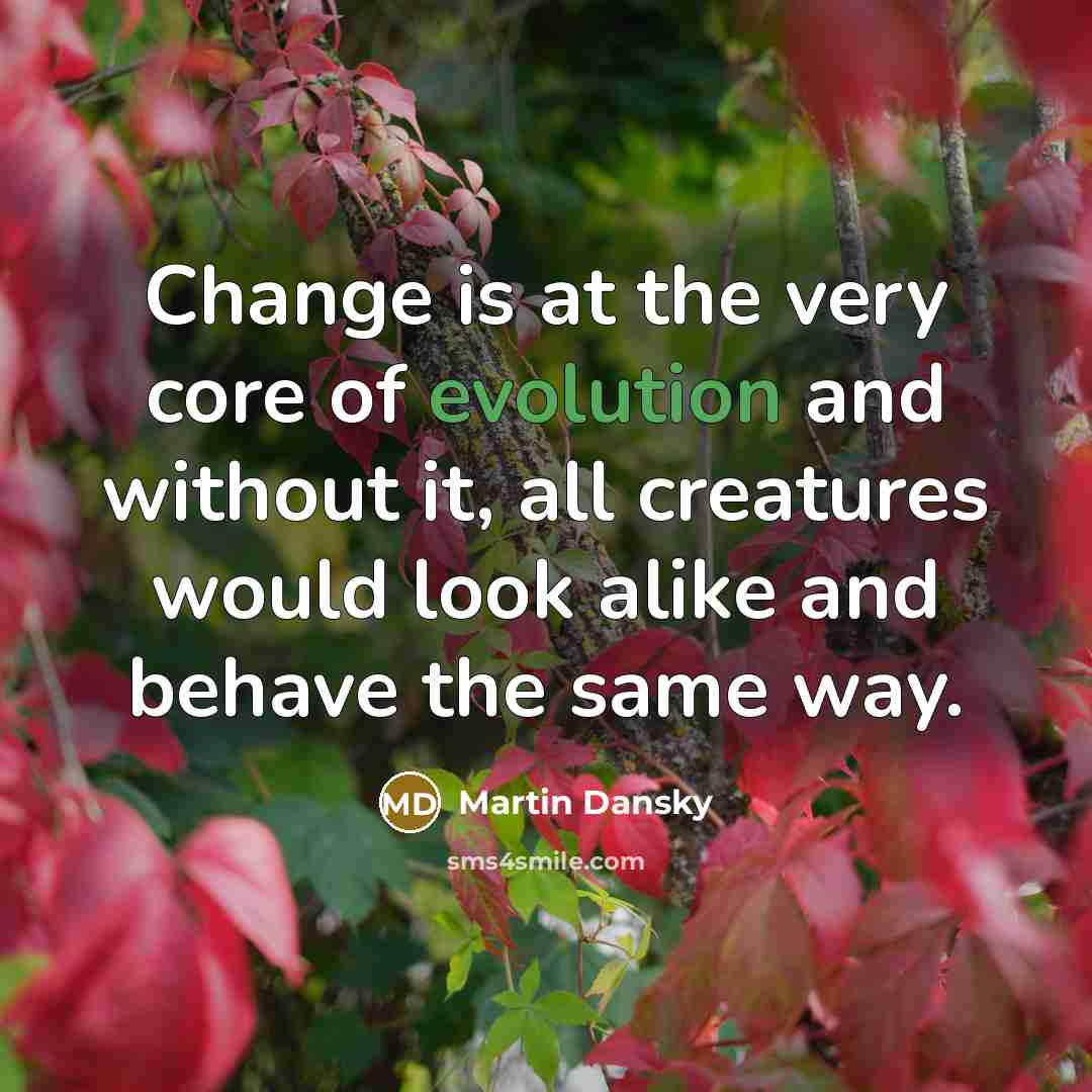 “Change is at the very core of evolution and without it, all creatures would look alike and behave the same way.” quote by Martin Dansky