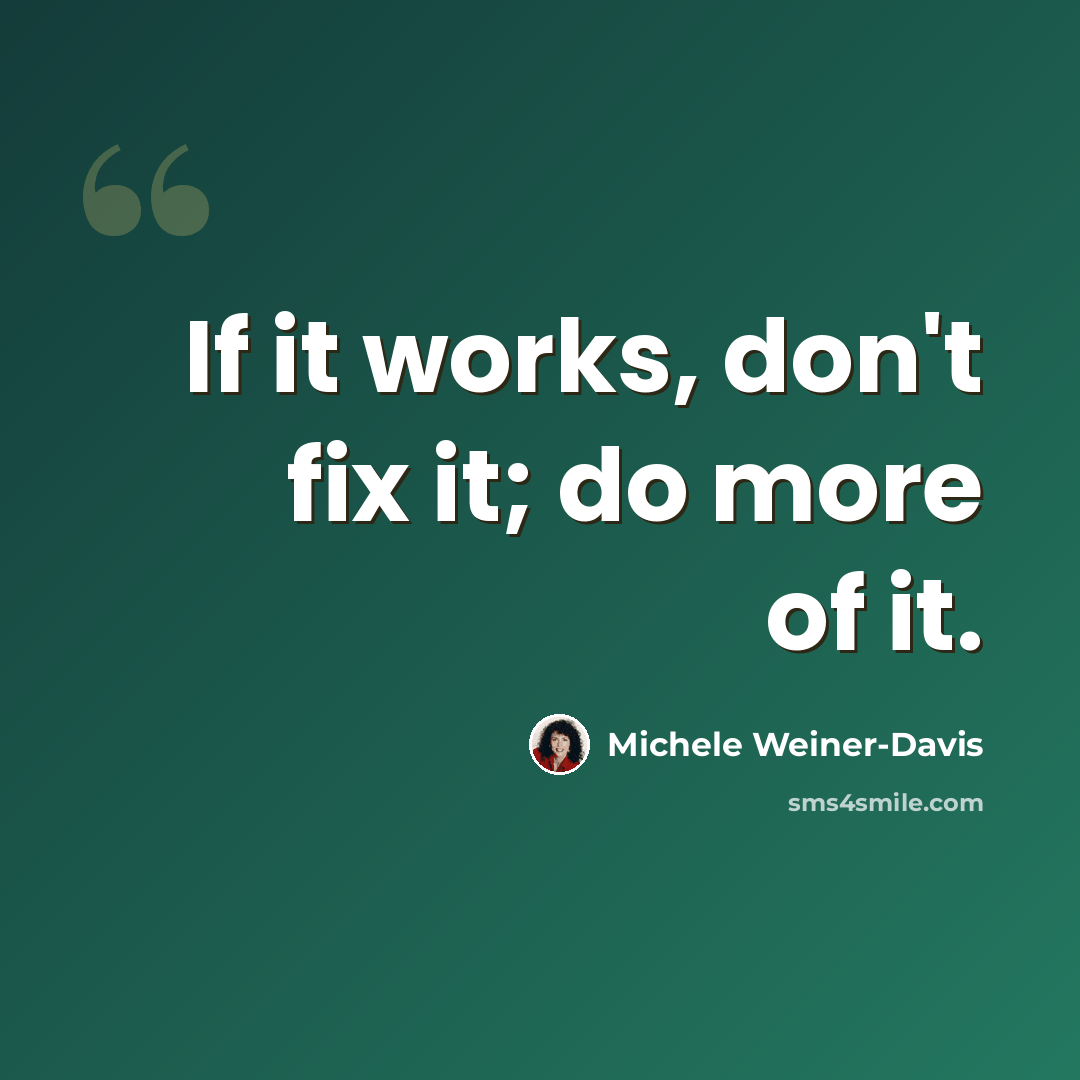 “If it works, don't fix it; do more of it.” quote by Michele Weiner-Davis