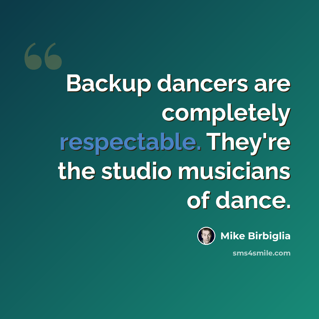“Backup dancers are completely respectable. They're the studio musicians of dance.” quote by Mike Birbiglia