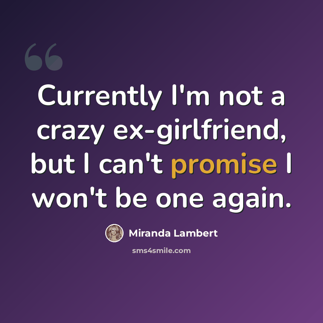 “Currently I'm not a crazy ex-girlfriend, but I can't promise I won't be one again.” quote by Miranda Lambert