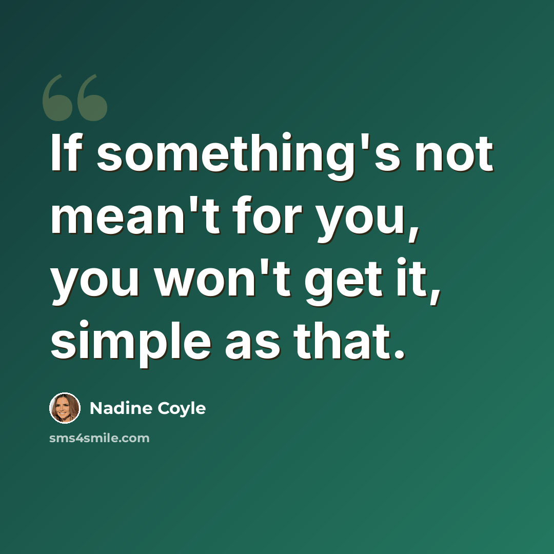 “If something's not mean't for you, you won't get it, simple as that.” quote by Nadine Coyle
