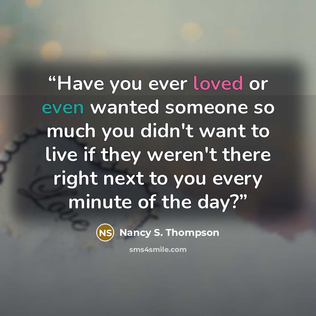 “Have you ever loved or even wanted someone so much you didn't want to live if they weren't there right next to you every minute of the day?” quote by Nancy S. Thompson