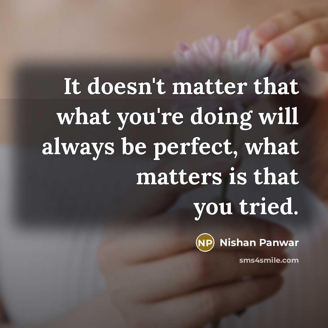 “It doesn't matter that what you're doing will always be perfect, what matters is that you tried.” quote by Nishan Panwar