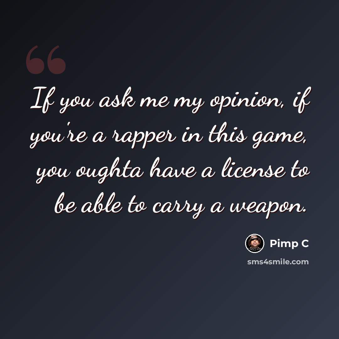 “If you ask me my opinion, if you're a rapper in this game, you oughta have a license to be able to carry a weapon.” quote by Pimp C