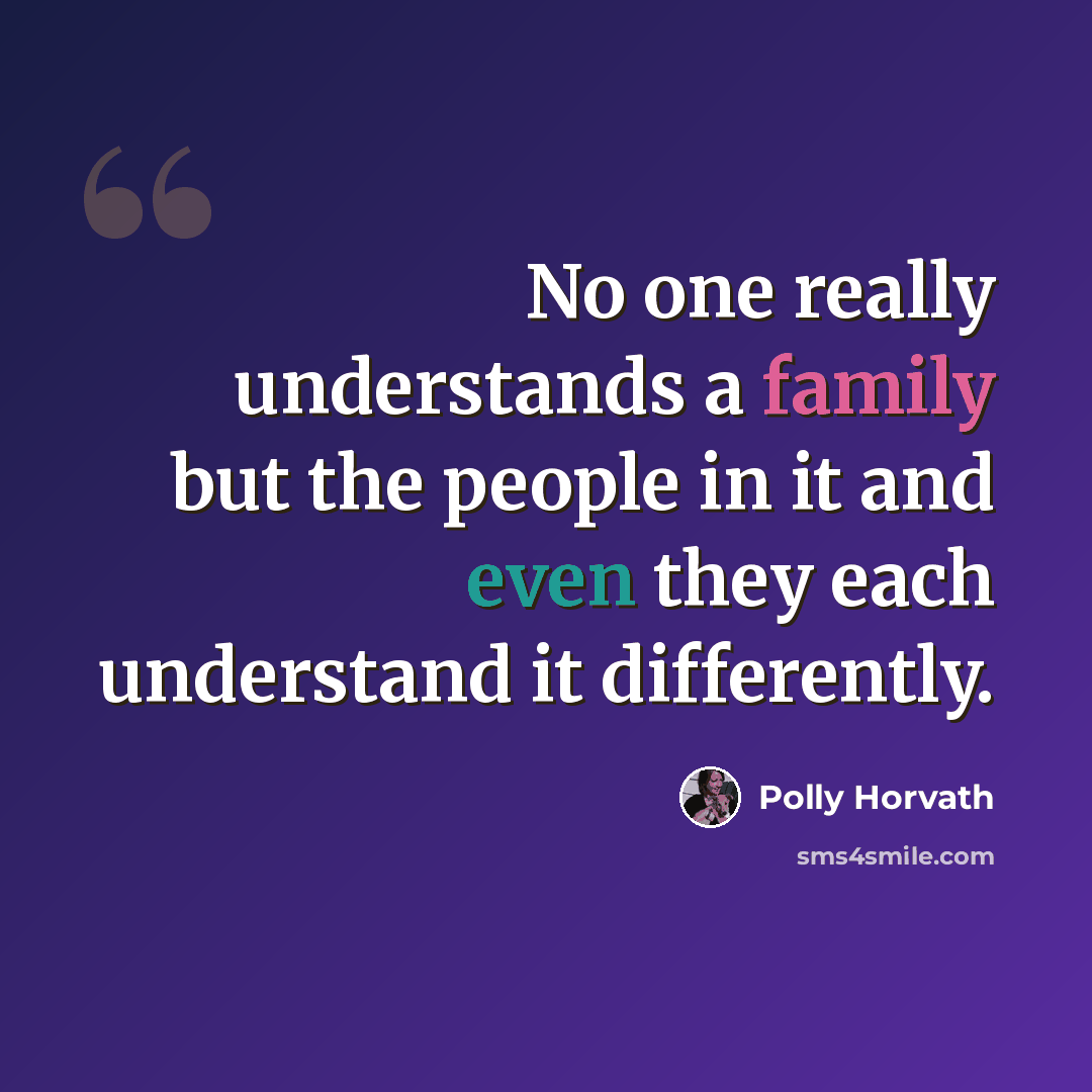 “No one really understands a family but the people in it and even they each understand it differently.” quote by Polly Horvath