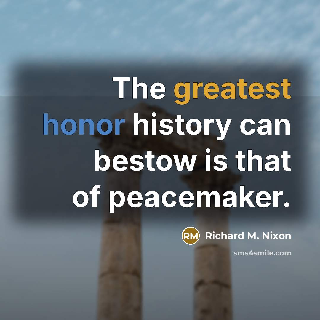 “The greatest honor history can bestow is that of peacemaker.” quote by Richard M. Nixon