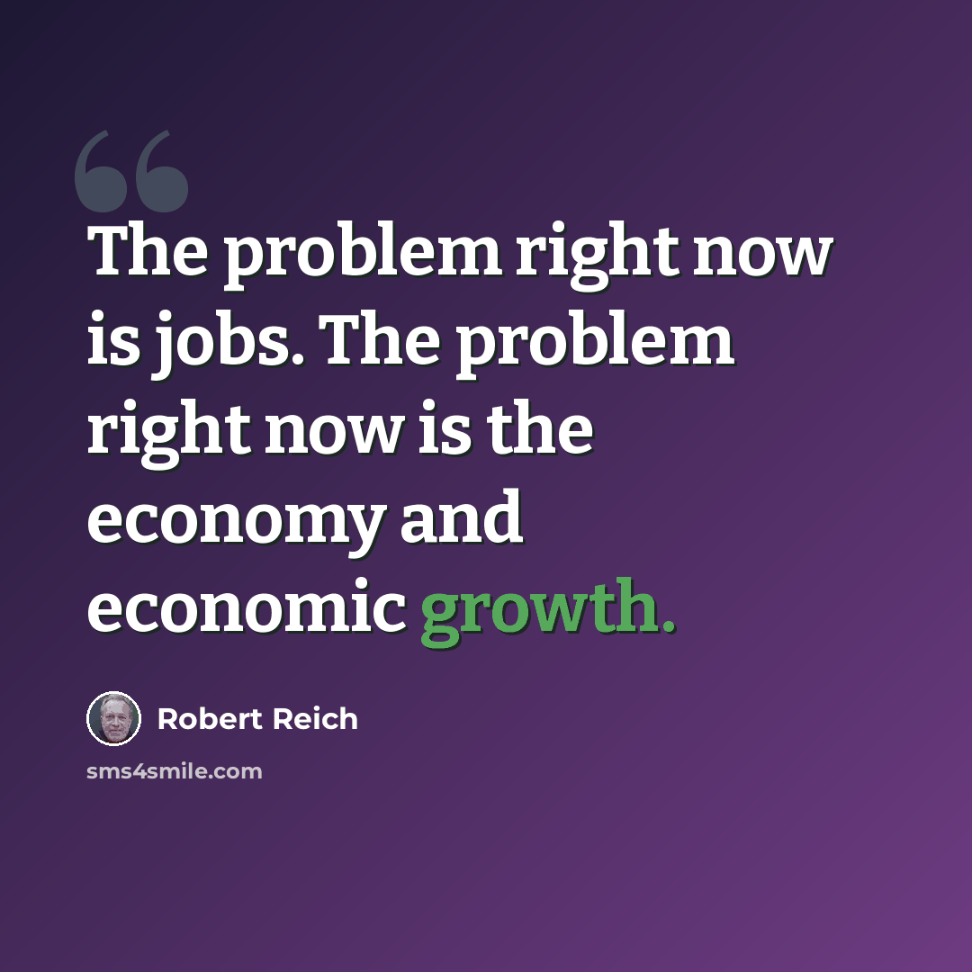 “The problem right now is jobs. The problem right now is the economy and economic growth.” quote by Robert Reich