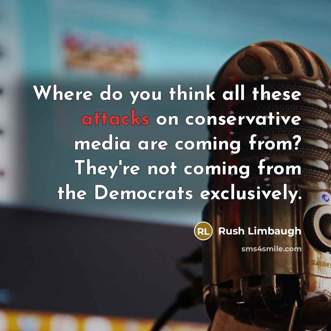 “Where do you think all these attacks on conservative media are coming from? They're not coming from the Democrats exclusively.” quote by Rush Limbaugh