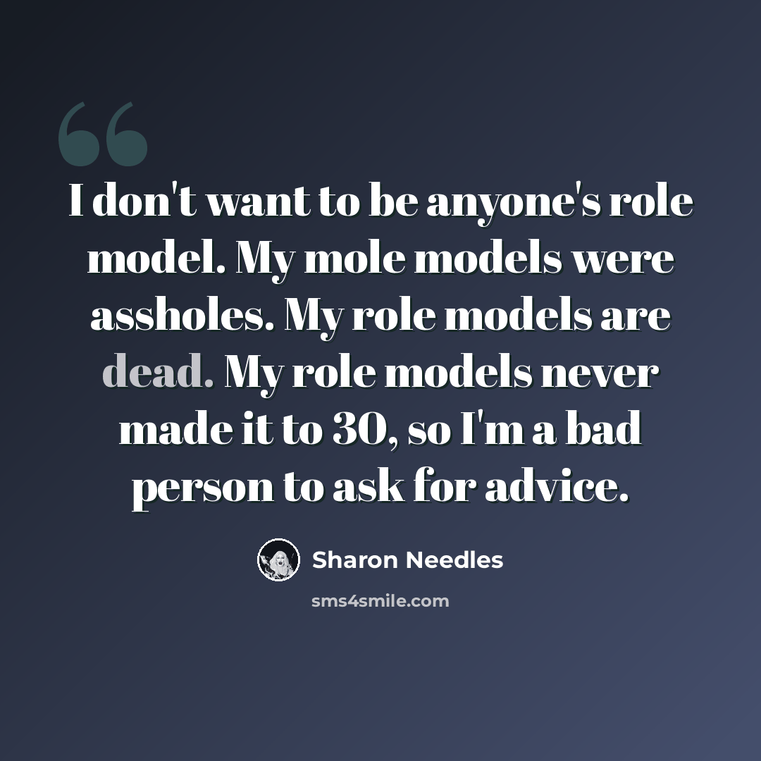 “I don't want to be anyone's role model. My mole models were assholes. My role models are dead. My role models never made it to 30, so I'm a bad person to ask for advice.” quote by Sharon Needles