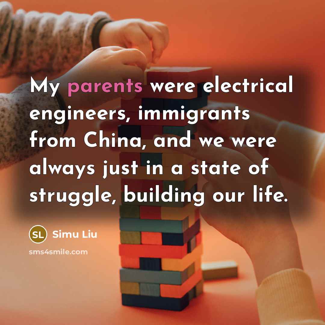 “My parents were electrical engineers, immigrants from China, and we were always just in a state of struggle, building our life.” quote by Simu Liu
