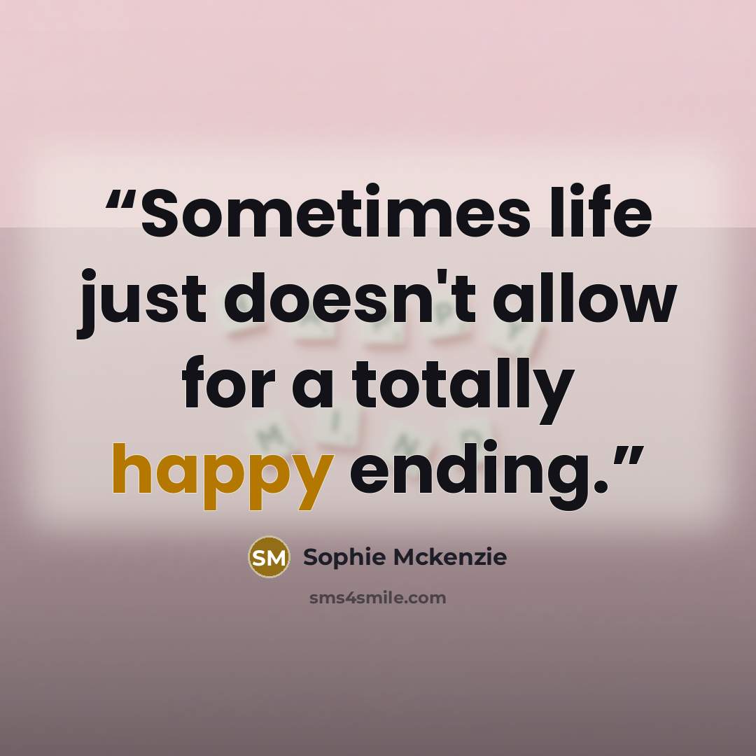 “Sometimes life just doesn't allow for a totally happy ending.” quote by Sophie Mckenzie