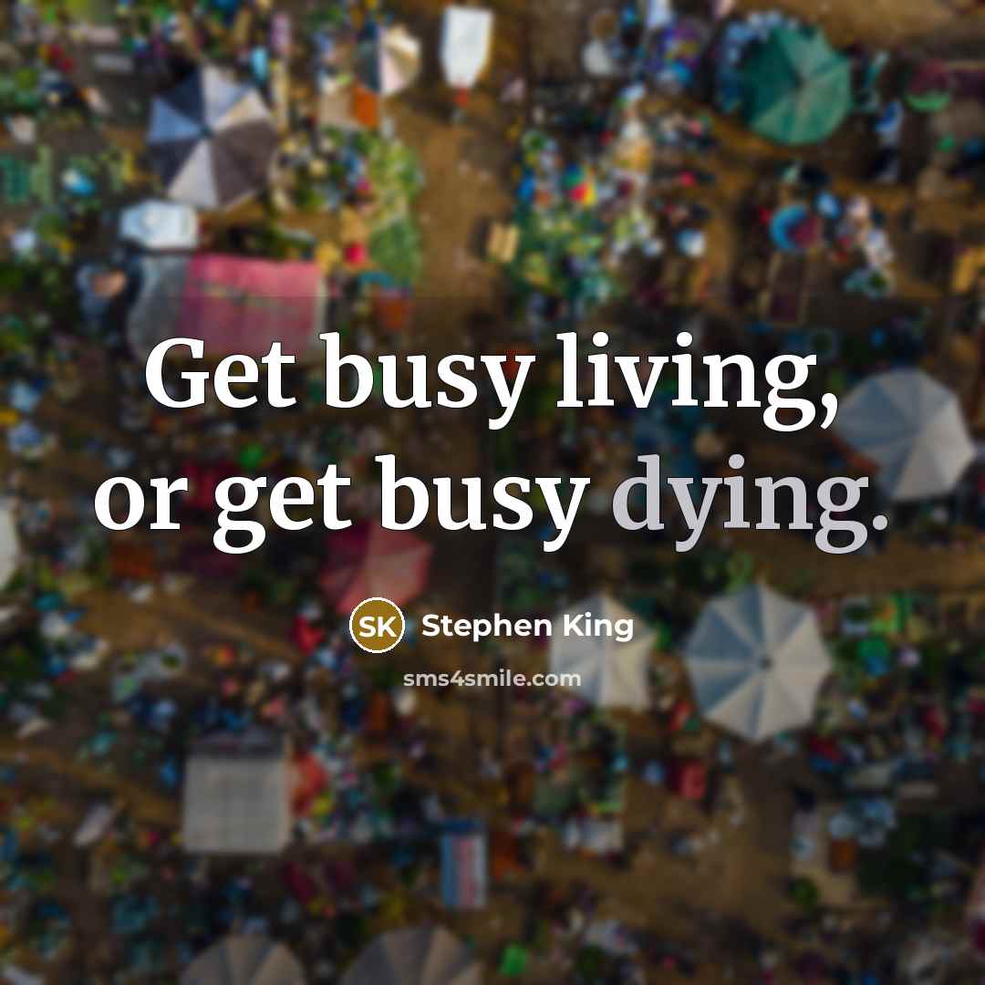 “Get busy living, or get busy dying.” quote by Stephen King