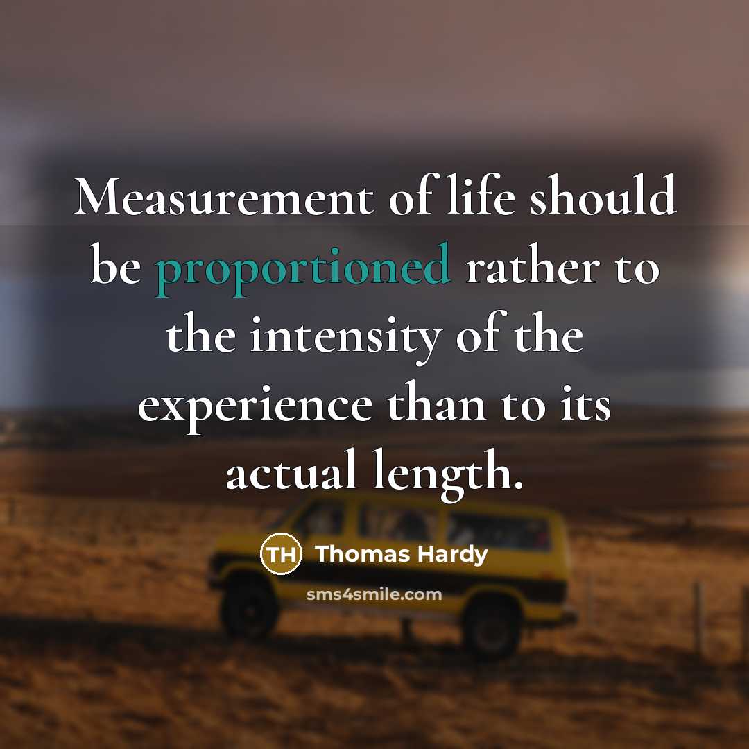 “Measurement of life should be proportioned rather to the intensity of the experience than to its actual length.” quote by Thomas Hardy