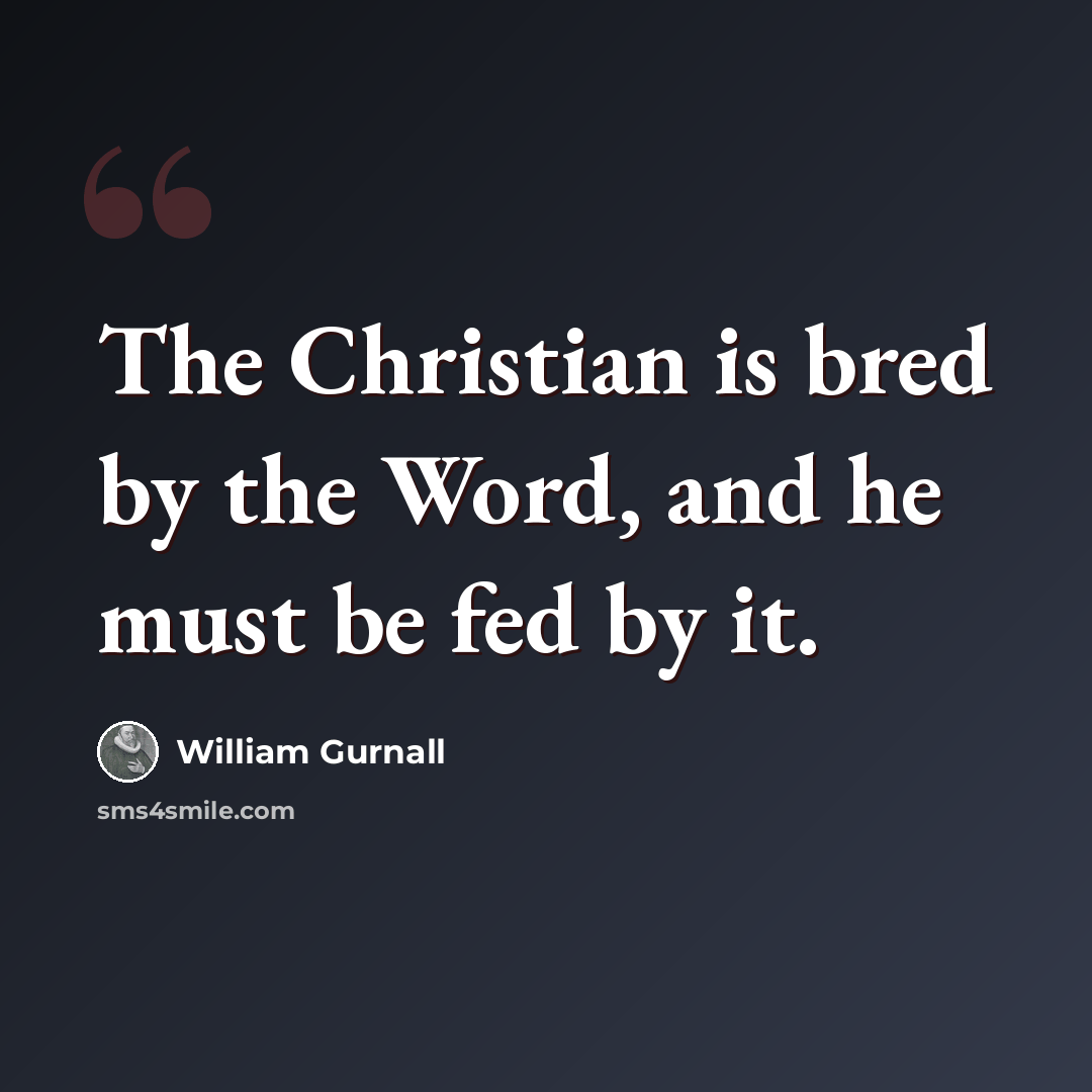 “The Christian is bred by the Word, and he must be fed by it.” quote by William Gurnall