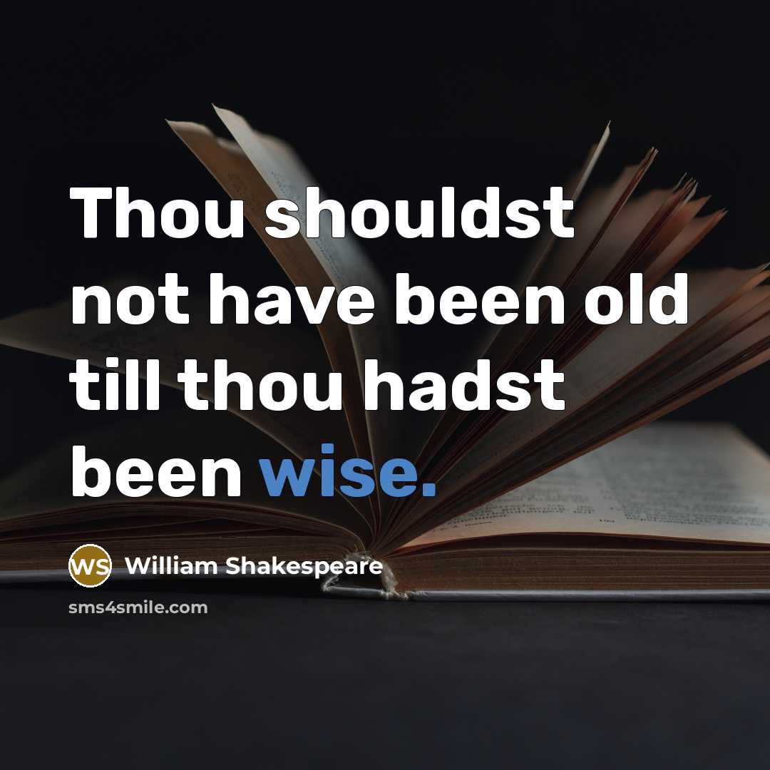 “Thou shouldst not have been old till thou hadst been wise.” quote by William Shakespeare