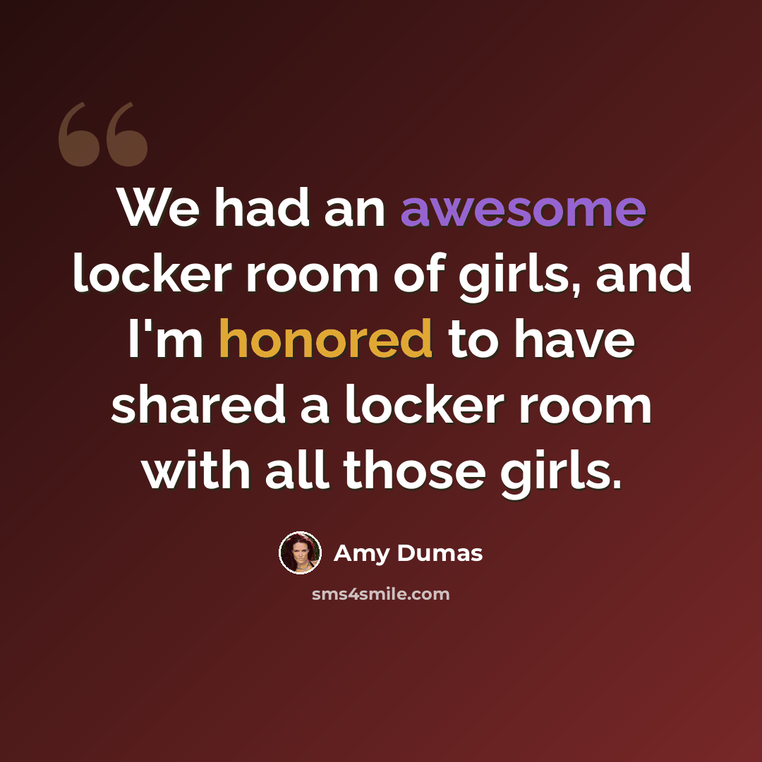 “We had an awesome locker room of girls, and I'm honored to have shared a locker room with all those girls.” quote by Amy Dumas