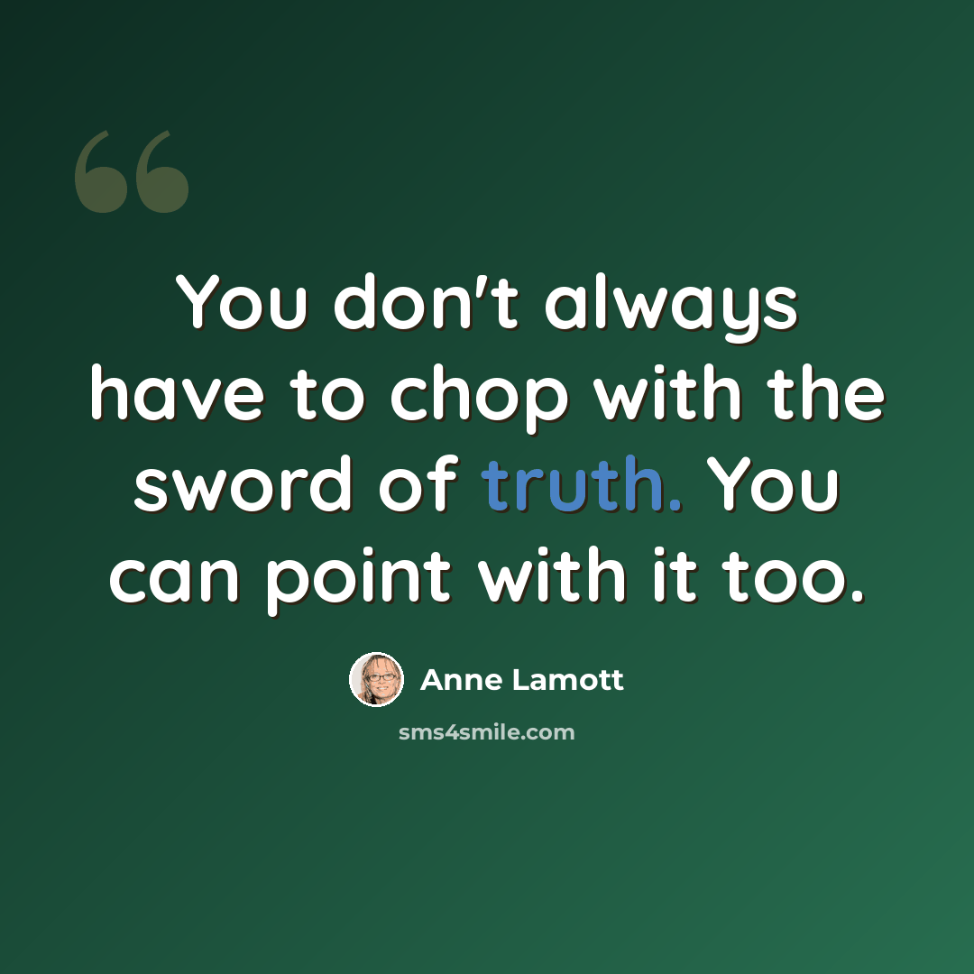 “You don't always have to chop with the sword of truth. You can point with it too.” quote by Anne Lamott