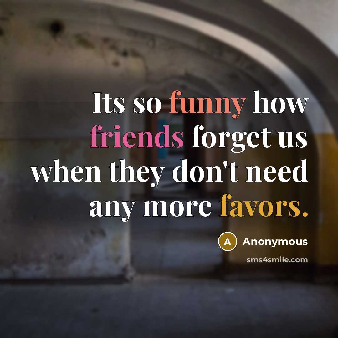 “Its so funny how friends forget us when they don't need any more favors.” quote by Anonymous