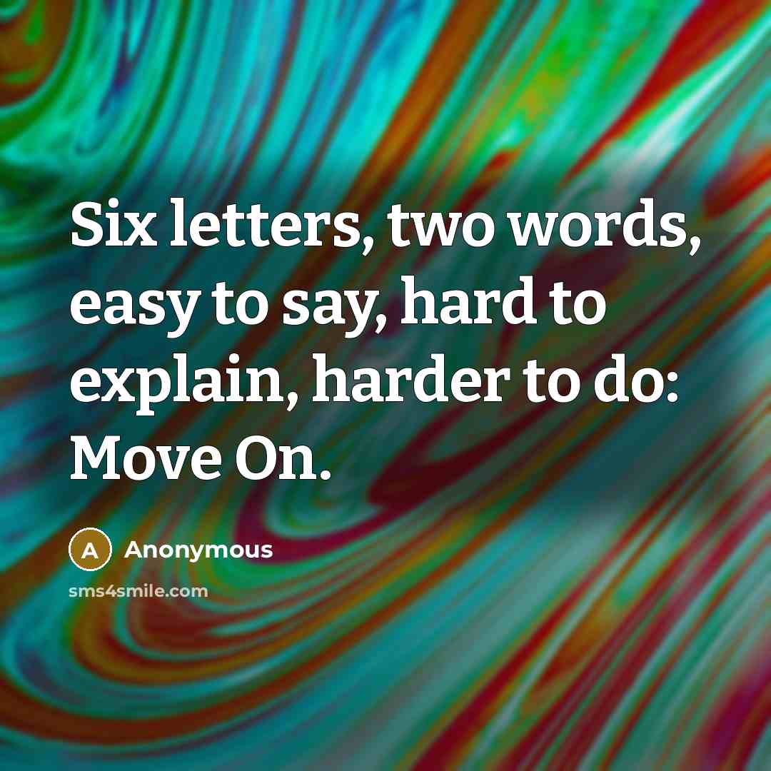 “Six letters, two words, easy to say, hard to explain, harder to do: Move On.” quote by Anonymous