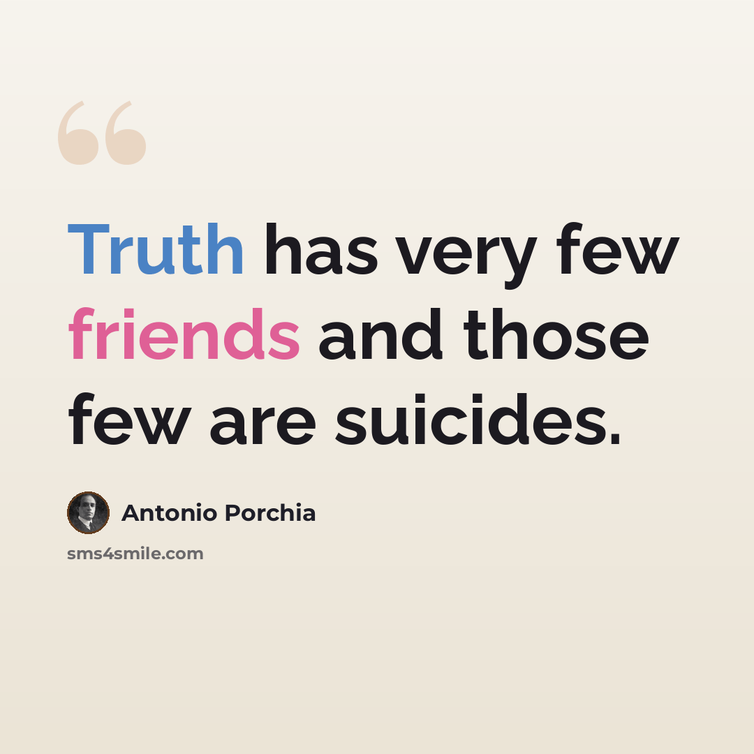 “Truth has very few friends and those few are suicides.” quote by Antonio Porchia