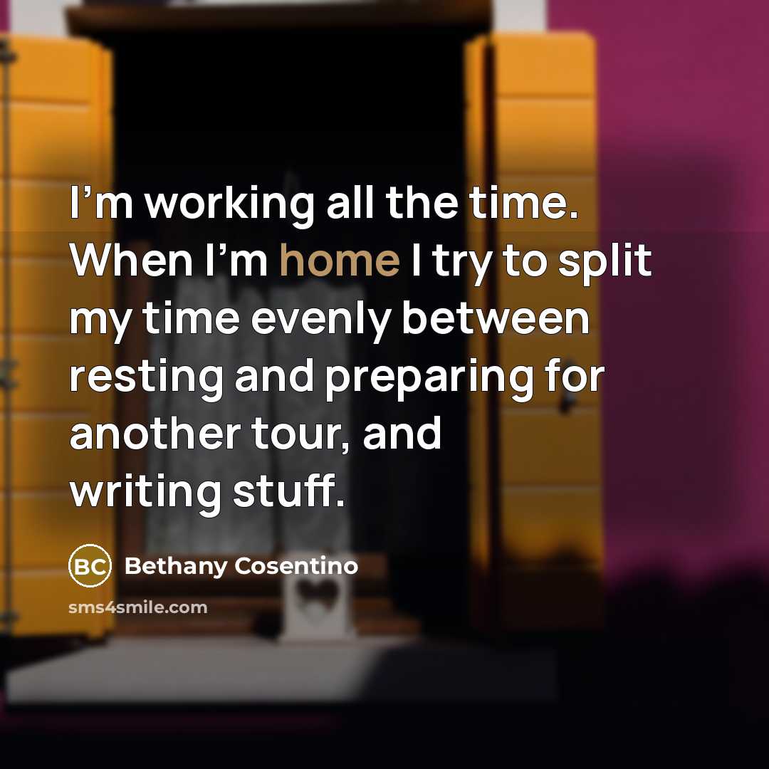 “I'm working all the time. When I'm home I try to split my time evenly between resting and preparing for another tour, and writing stuff.” quote by Bethany Cosentino
