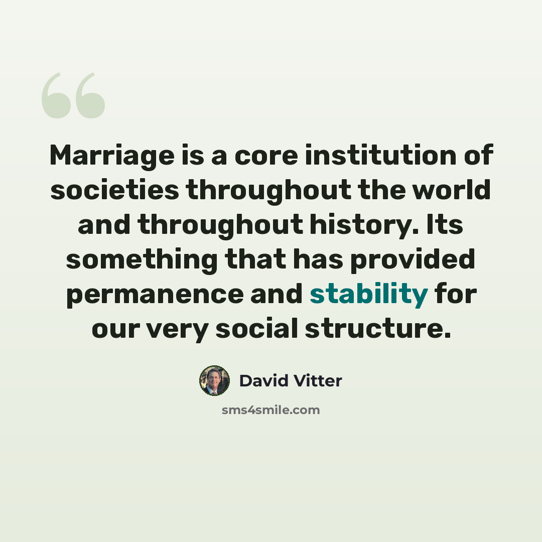 “Marriage is a core institution of societies throughout the world and throughout history. Its something that has provided permanence and stability for our very social structure.” quote by David Vitter