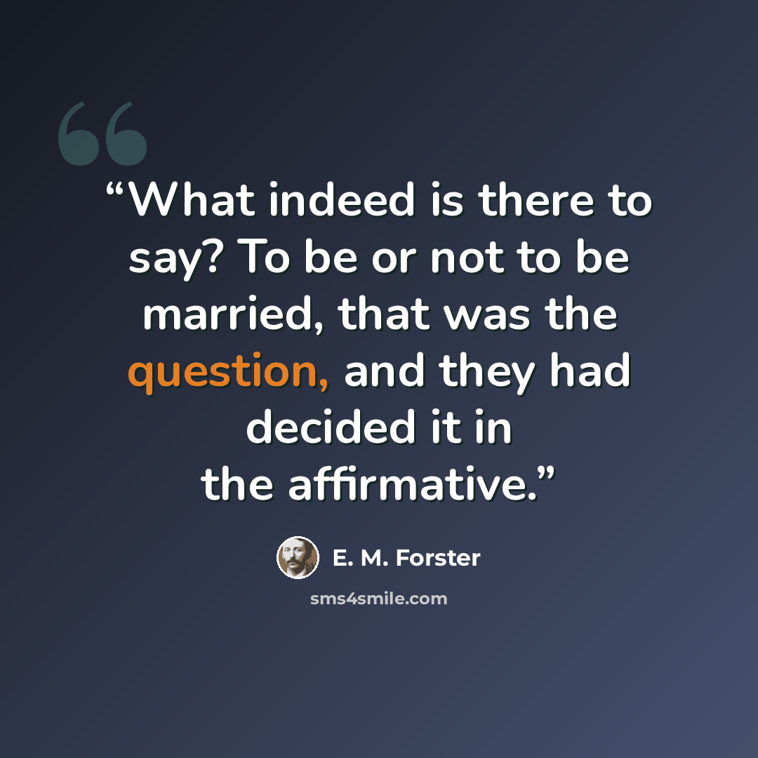 “What indeed is there to say? To be or not to be married, that was the question, and they had decided it in the affirmative.” quote by E. M. Forster