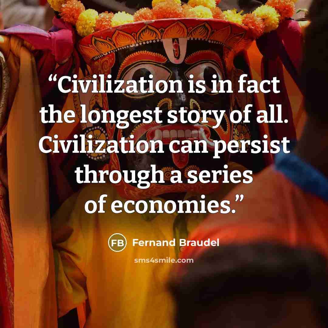 “Civilization is in fact the longest story of all. Civilization can persist through a series of economies.” quote by Fernand Braudel