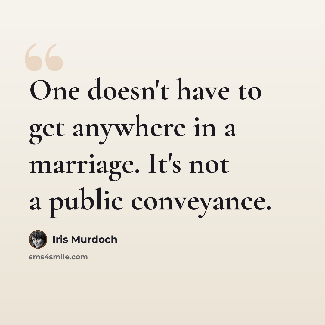 “One doesn't have to get anywhere in a marriage. It's not a public conveyance.” quote by Iris Murdoch