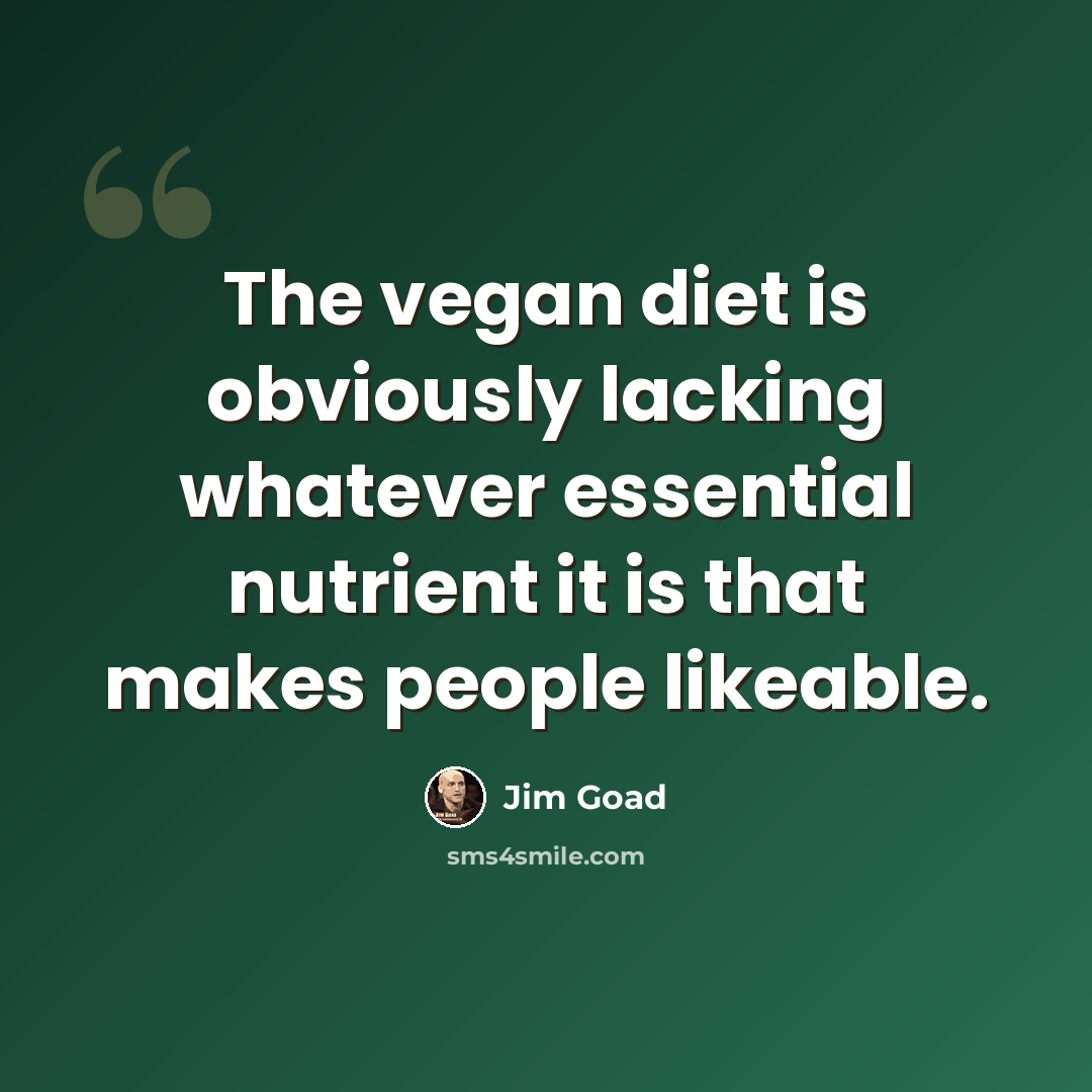 “The vegan diet is obviously lacking whatever essential nutrient it is that makes people likeable.” quote by Jim Goad