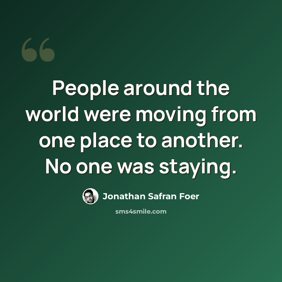 “People around the world were moving from one place to another. No one was staying.” quote by Jonathan Safran Foer