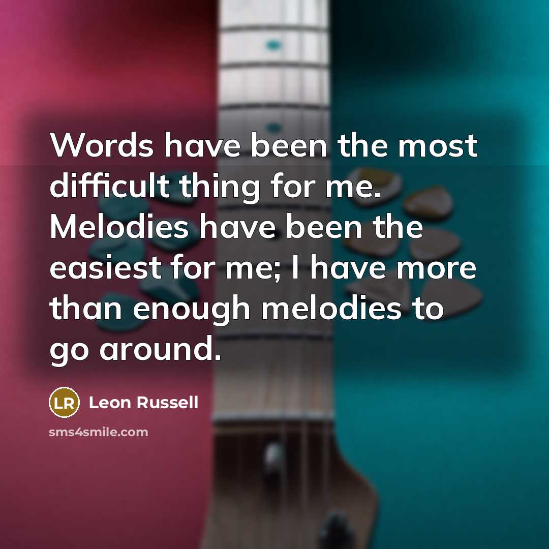 “Words have been the most difficult thing for me. Melodies have been the easiest for me; I have more than enough melodies to go around.” quote by Leon Russell