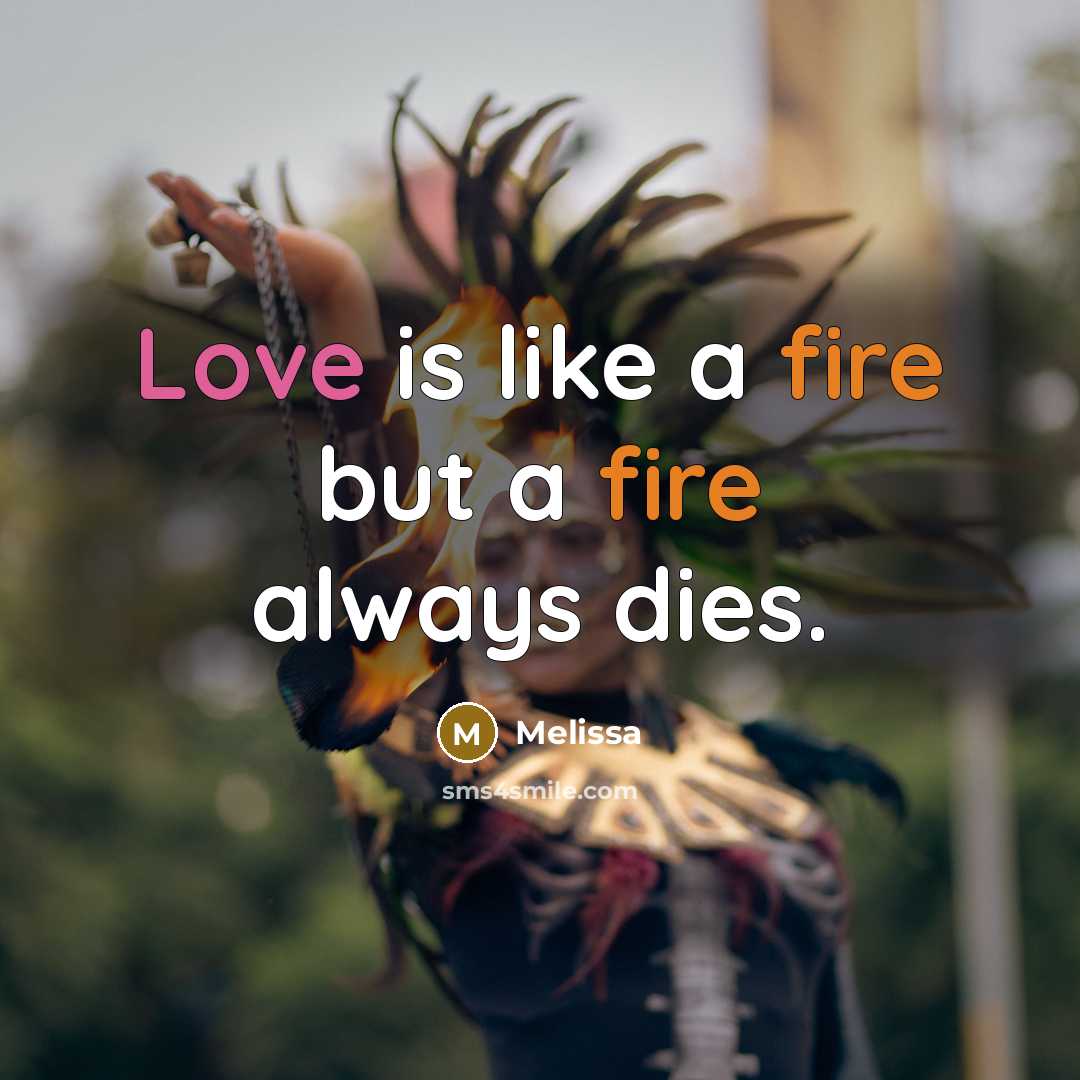 “Love is like a fire but a fire always dies.” quote by Melissa